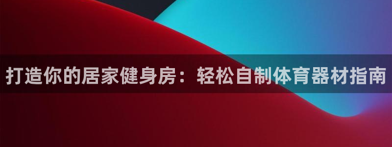 耀世平台开户：打造你的居家健身房：轻松自制体育器材指