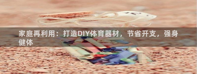 耀世娱乐出款快吗：家庭再利用：打造DIY体育器材，节