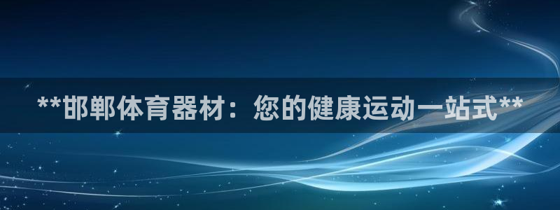 耀世平台乙六七五一38：**邯郸体育器材：您的健康运