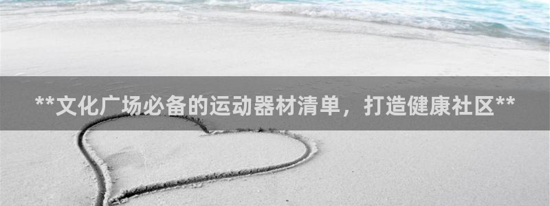 耀世平台注册流程:**文化广场必备的运动器材清单,打造健康社