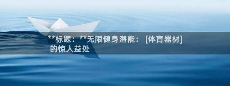 耀世平台拿什么输入账号密码呢:**标题:**无限健身潜能: